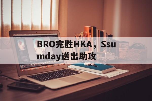 包含BRO完胜HKA，Ssumday送出助攻的词条